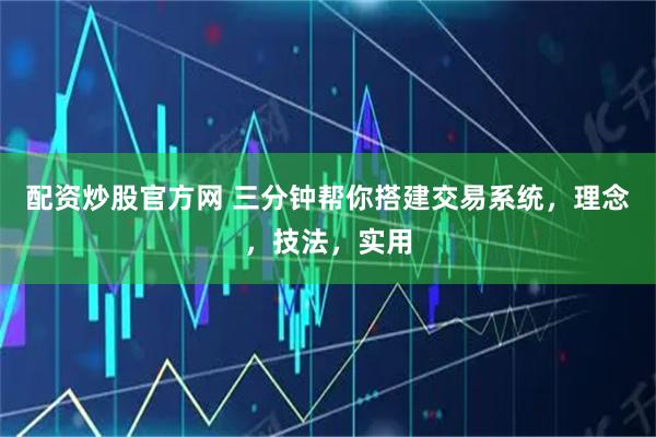 配资炒股官方网 三分钟帮你搭建交易系统，理念，技法，实用