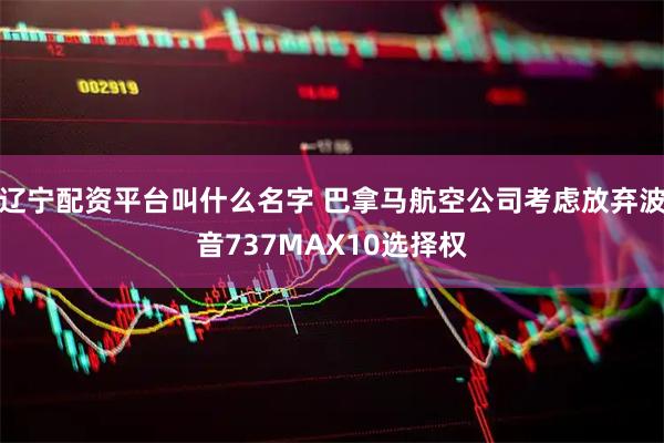 辽宁配资平台叫什么名字 巴拿马航空公司考虑放弃波音737MAX10选择权