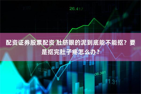 配资证券股票配资 肚脐眼的泥到底能不能抠？要是抠完肚子疼怎么办？