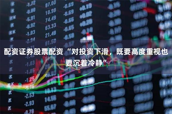 配资证券股票配资 “对投资下滑，既要高度重视也要沉着冷静”