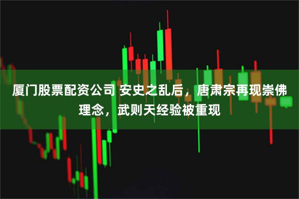 厦门股票配资公司 安史之乱后，唐肃宗再现崇佛理念，武则天经验被重现