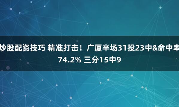 炒股配资技巧 精准打击！广厦半场31投23中&命中率74.2% 三分15中9