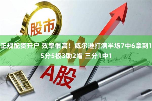 正规配资开户 效率很高！威尔逊打满半场7中6拿到15分5板3助2帽 三分1中1
