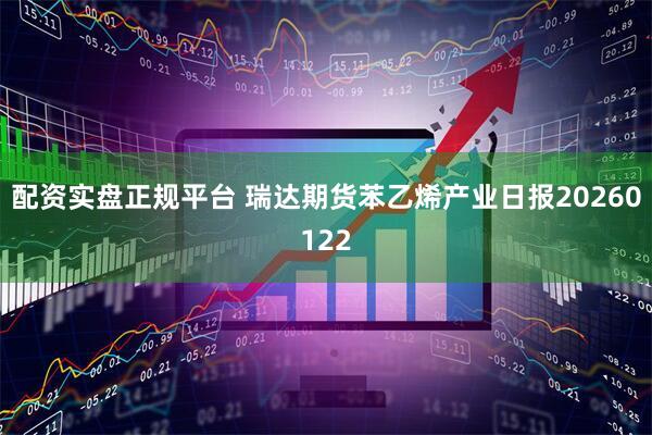 配资实盘正规平台 瑞达期货苯乙烯产业日报20260122