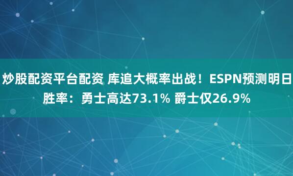 炒股配资平台配资 库追大概率出战！ESPN预测明日胜率：勇士高达73.1% 爵士仅26.9%