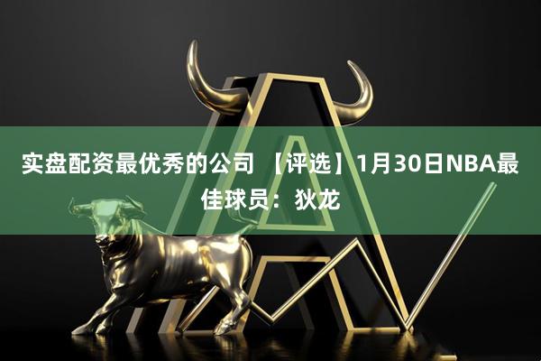 实盘配资最优秀的公司 【评选】1月30日NBA最佳球员：狄龙