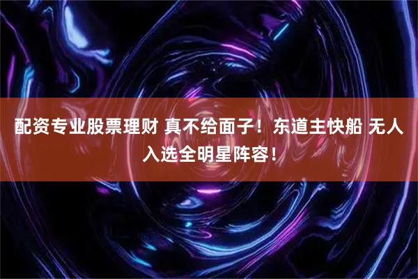 配资专业股票理财 真不给面子！东道主快船 无人入选全明星阵容！