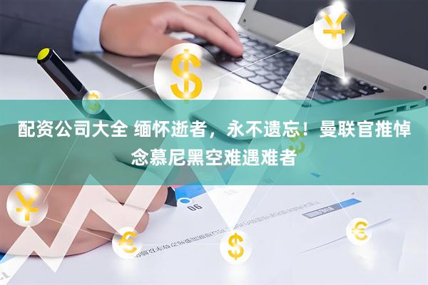 配资公司大全 缅怀逝者，永不遗忘！曼联官推悼念慕尼黑空难遇难者