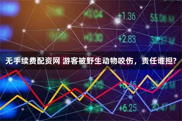 无手续费配资网 游客被野生动物咬伤，责任谁担?