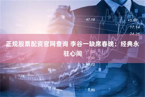 正规股票配资官网查询 李谷一缺席春晚：经典永驻心间