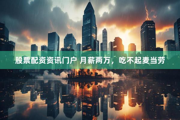 股票配资资讯门户 月薪两万，吃不起麦当劳