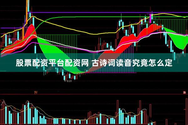 股票配资平台配资网 古诗词读音究竟怎么定