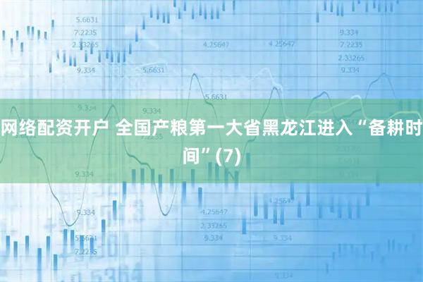 网络配资开户 全国产粮第一大省黑龙江进入“备耕时间”(7)