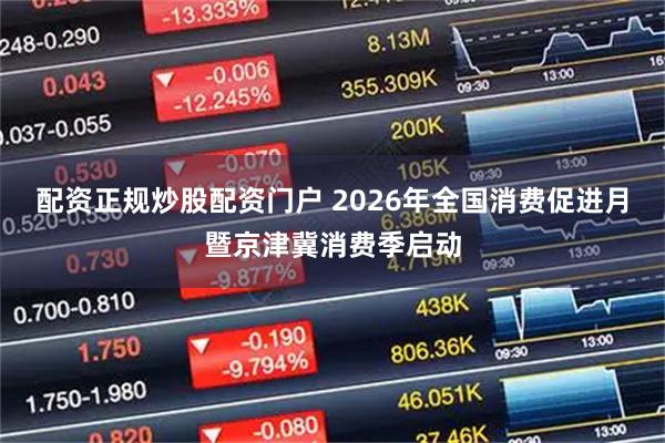 配资正规炒股配资门户 2026年全国消费促进月暨京津冀消费季启动
