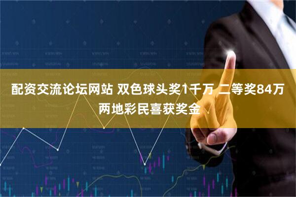 配资交流论坛网站 双色球头奖1千万 二等奖84万 两地彩民喜获奖金