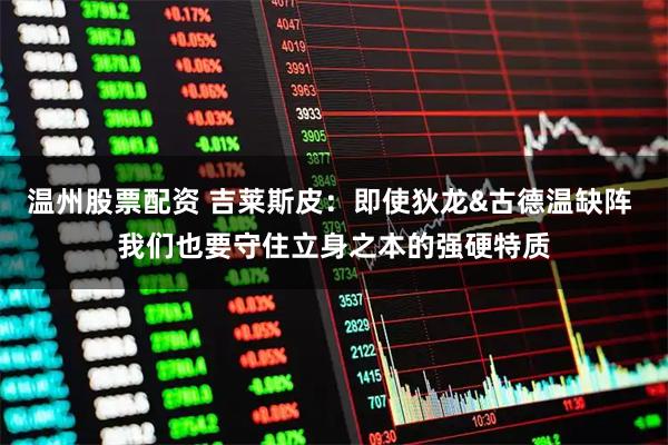 温州股票配资 吉莱斯皮：即使狄龙&古德温缺阵 我们也要守住立身之本的强硬特质