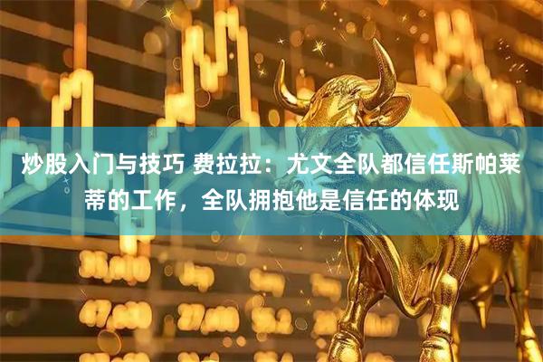 炒股入门与技巧 费拉拉：尤文全队都信任斯帕莱蒂的工作，全队拥抱他是信任的体现