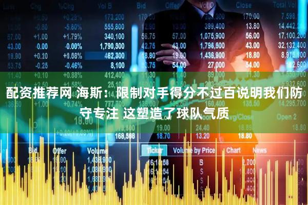 配资推荐网 海斯：限制对手得分不过百说明我们防守专注 这塑造了球队气质