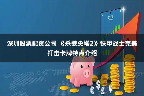 深圳股票配资公司 《杀戮尖塔2》铁甲战士完美打击卡牌特点介绍