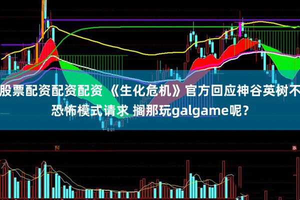 股票配资配资配资 《生化危机》官方回应神谷英树不恐怖模式请求 搁那玩galgame呢？