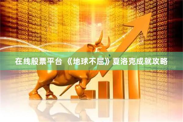 在线股票平台 《地球不屈》夏洛克成就攻略