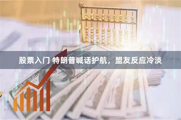 股票入门 特朗普喊话护航，盟友反应冷淡