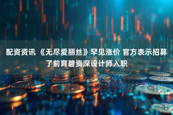配资资讯 《无尽爱丽丝》罕见涨价 官方表示招募了前育碧资深设计师入职
