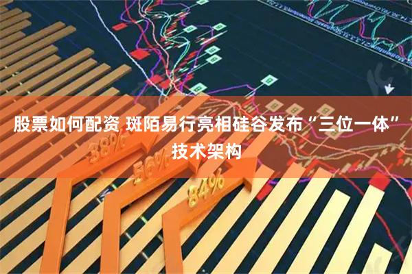 股票如何配资 斑陌易行亮相硅谷发布“三位一体”技术架构