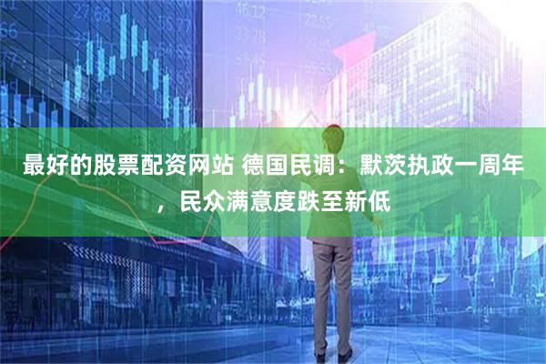 最好的股票配资网站 德国民调：默茨执政一周年，民众满意度跌至新低